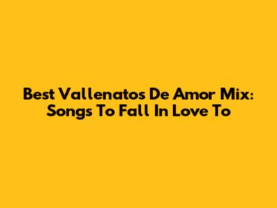 Best Vallenatos De Amor Mix: Songs To Fall In Love To