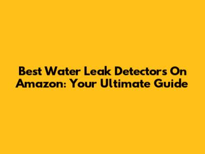 Best Water Leak Detectors On Amazon: Your Ultimate Guide