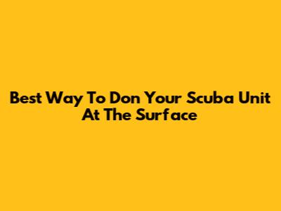 Best Way To Don Your Scuba Unit At The Surface