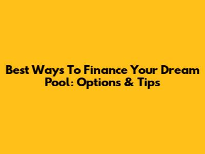 Best Ways To Finance Your Dream Pool: Options & Tips