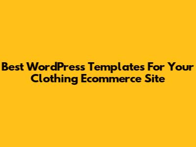 Best WordPress Templates For Your Clothing Ecommerce Site