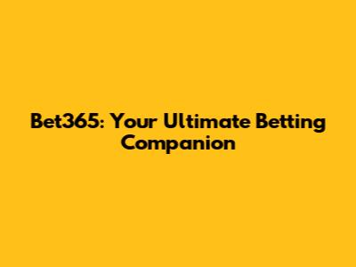 Bet365: Your Ultimate Betting Companion