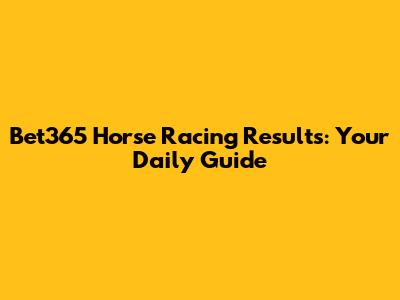 Bet365 Horse Racing Results: Your Daily Guide