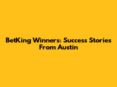 BetKing Winners: Success Stories From Austin
