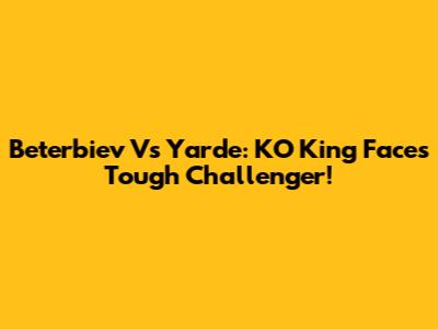 Beterbiev Vs Yarde: KO King Faces Tough Challenger!