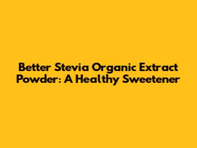 Better Stevia Organic Extract Powder: A Healthy Sweetener