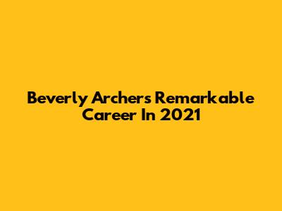 Beverly Archer's Remarkable Career In 2021