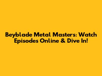 Beyblade Metal Masters: Watch Episodes Online & Dive In!