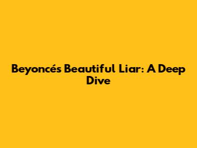 Beyoncé's Beautiful Liar: A Deep Dive