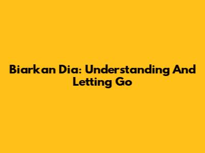 Biarkan Dia: Understanding And Letting Go