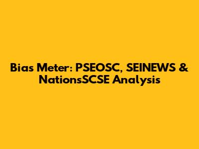 Bias Meter: PSEOSC, SEINEWS & NationsSCSE Analysis