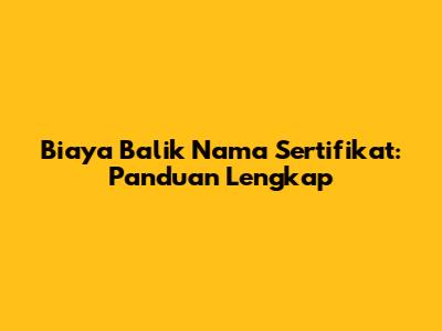 Biaya Balik Nama Sertifikat: Panduan Lengkap
