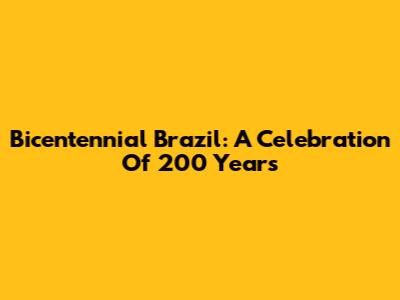Bicentennial Brazil: A Celebration Of 200 Years