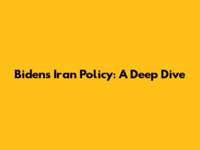 Biden's Iran Policy: A Deep Dive