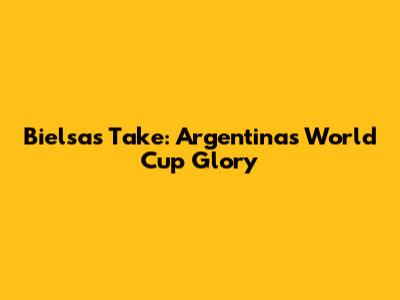 Bielsa's Take: Argentina's World Cup Glory