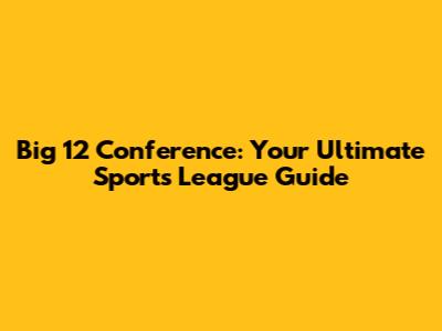 Big 12 Conference: Your Ultimate Sports League Guide