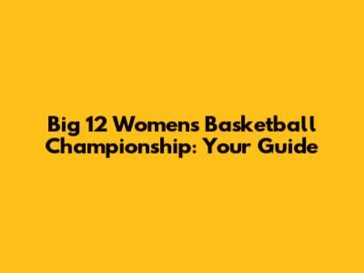 Big 12 Women's Basketball Championship: Your Guide
