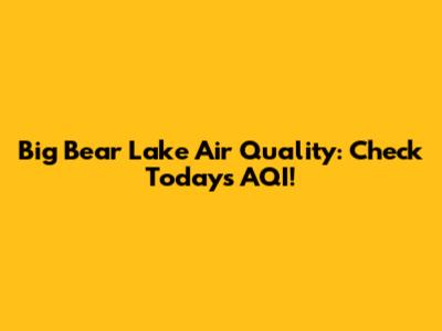 Big Bear Lake Air Quality: Check Today's AQI!
