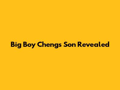 Big Boy Cheng's Son Revealed