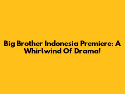 Big Brother Indonesia Premiere: A Whirlwind Of Drama!