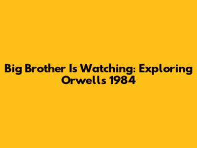 Big Brother Is Watching: Exploring Orwell's 1984