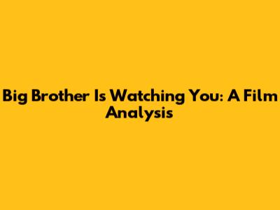 Big Brother Is Watching You: A Film Analysis