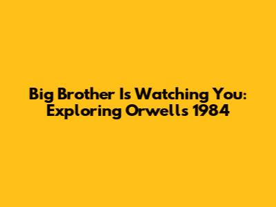 Big Brother Is Watching You: Exploring Orwell's 1984