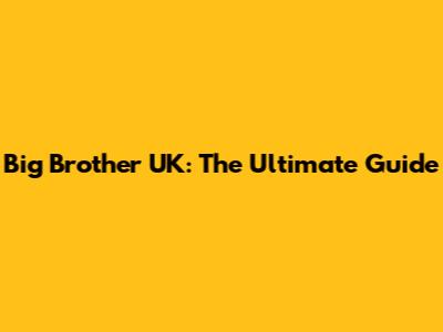 Big Brother UK: The Ultimate Guide