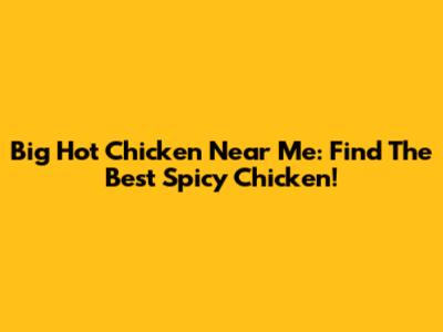 Big Hot Chicken Near Me: Find The Best Spicy Chicken!