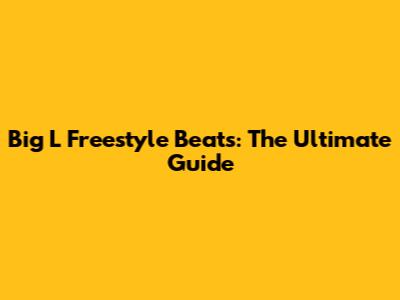 Big L Freestyle Beats: The Ultimate Guide