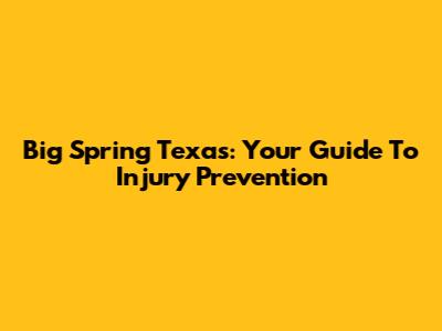 Big Spring Texas: Your Guide To Injury Prevention
