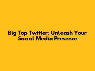 Big Top Twitter: Unleash Your Social Media Presence