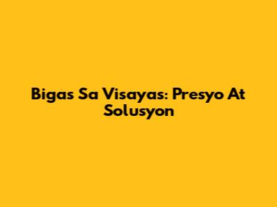 Bigas Sa Visayas: Presyo At Solusyon