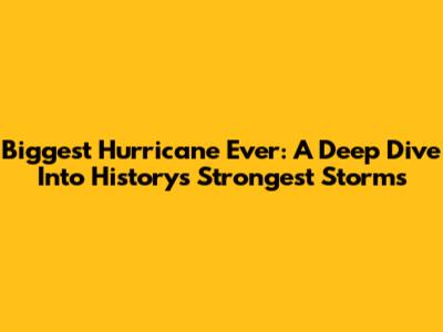 Biggest Hurricane Ever: A Deep Dive Into History's Strongest Storms