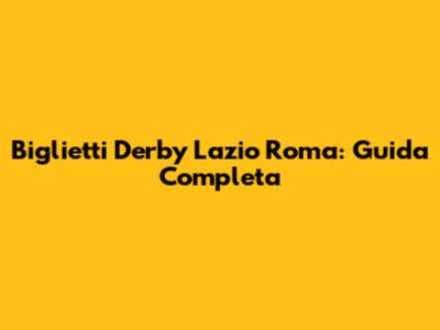 Biglietti Derby Lazio Roma: Guida Completa
