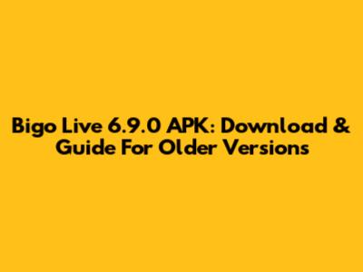 Bigo Live 6.9.0 APK: Download & Guide For Older Versions