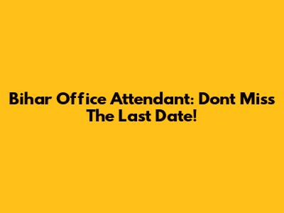 Bihar Office Attendant: Don't Miss The Last Date!