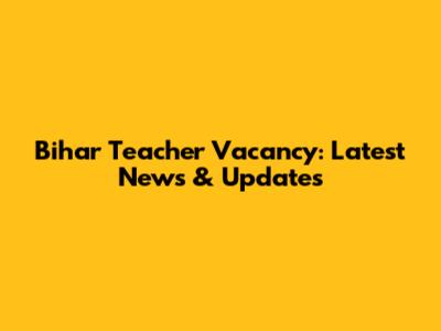 Bihar Teacher Vacancy: Latest News & Updates