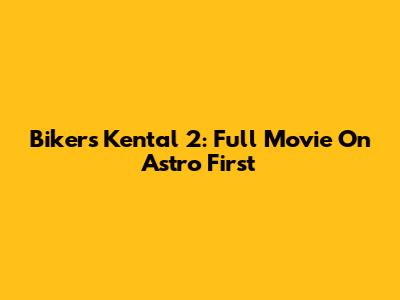 Bikers Kental 2: Full Movie On Astro First