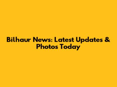 Bilhaur News: Latest Updates & Photos Today