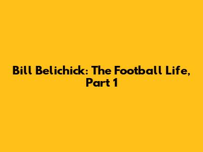 Bill Belichick: The Football Life, Part 1