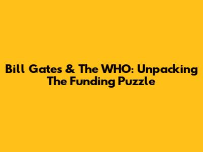 Bill Gates & The WHO: Unpacking The Funding Puzzle