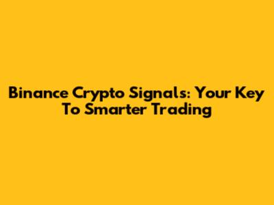 Binance Crypto Signals: Your Key To Smarter Trading