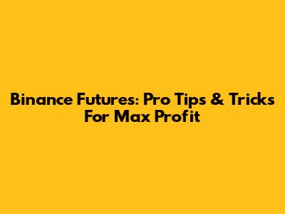 Binance Futures: Pro Tips & Tricks For Max Profit