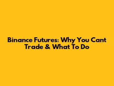 Binance Futures: Why You Can't Trade & What To Do