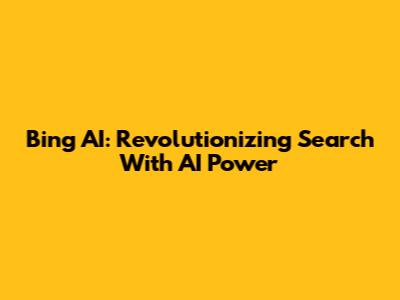 Bing AI: Revolutionizing Search With AI Power