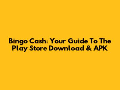 Bingo Cash: Your Guide To The Play Store Download & APK