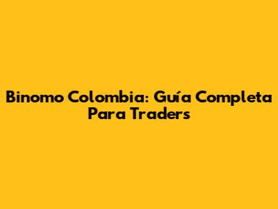 Binomo Colombia: Guía Completa Para Traders