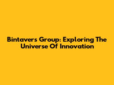 Bintavers Group: Exploring The Universe Of Innovation