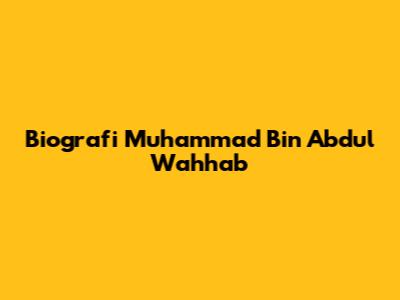 Biografi Muhammad Bin Abdul Wahhab